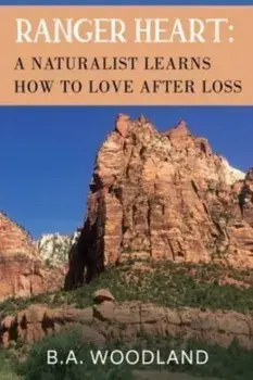 Ranger Heart: A Naturalist Learns How to Love After Loss, Paperback/B.A. Woodland