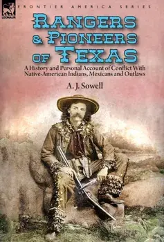 Rangers and Pioneers of Texas: a History and Personal Account of Conflict with Native-American Indians, Mexicans and Outlaws, Hardcover/A. J. Sowell