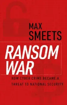 Ransom War. How Cyber Crime Became a Threat to National Security, Hardback/Max Smeets