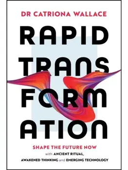 Rapid Transformation. Shape the Future Now with Ancient Ritual, Awakened Thinking and Emerging Technology, Paperback/Catriona Wallace