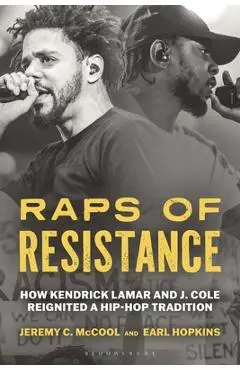 Raps of Resistance: How Kendrick Lamar and J. Cole Reignited a Hip-Hop Tradition - Jeremy C. Mccool