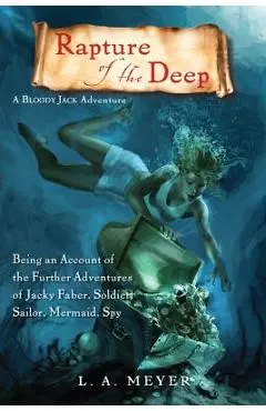 Rapture of the Deep: Being an Account of the Further Adventures of Jacky Faber, Soldier, Sailor, Mermaid, Spy - L. A. Meyer