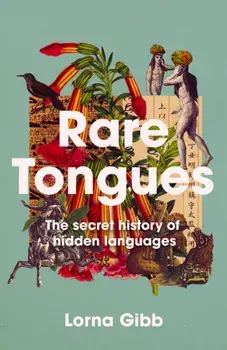Rare Tongues. The Secret Stories of Hidden Languages, Main, Hardback/Lorna Gibb