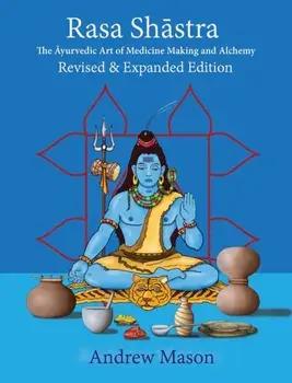Rasa Shastra. The Ayurvedic Art of Medicine Making and Alchemy, Hardback/Andrew Mason
