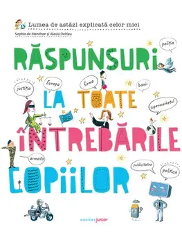 Raspunsuri la toate intrebarile copiilor. Lumea de astazi explicata celor mici/Sophie de Menthon, Alexia Delrieu