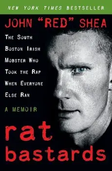 Rat Bastards: The South Boston Irish Mobster Who Took the Rap When Everyone Else Ran, Paperback/John ``Red`` Shea