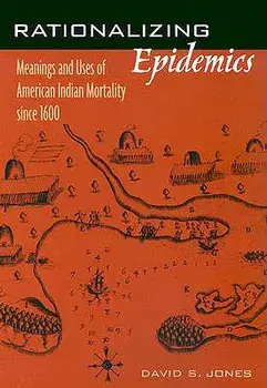 Rationalizing Epidemics: Meanings and Uses of American Indian Mortality Since 1600/David S. Jones