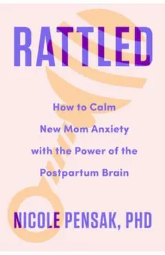 Rattled: How to Calm New Mom Anxiety with the Power of the Postpartum Brain - Nicole Pensak