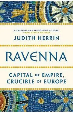 Ravenna: Capital of Empire, Crucible of Europe - Judith Herrin