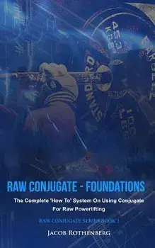 Raw Conjugate - Foundations: The Complete 'how To' System on Using Conjugate for Raw Powerlifting, Paperback/Jacob Rothenberg