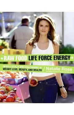 Raw Food Life Force Energy: Enter a Totally New Stratosphere of Weight Loss, Beauty, and Health - Natalia Rose