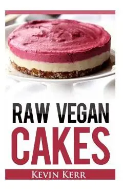 Raw Vegan Cakes: Raw Food Cakes, Pies, and Cobbler Recipes. - Kevin Kerr