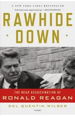 Rawhide Down: The Near Assassination of Ronald Reagan - Del Quentin Wilber