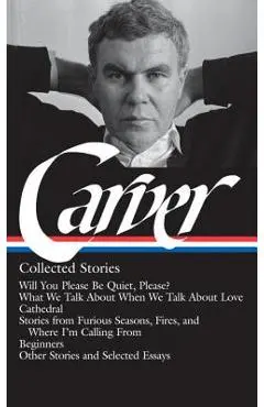 Raymond Carver: Collected Stories (Loa #195): Will You Please Be Quiet, Please? / What We Talk about When We Talk about Love / Cathedral / Stories fro - Raymond Carver