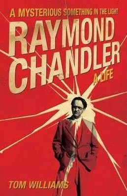 Raymond Chandler: A Mysterious Something in the Light - a New Biography | Tom Williams