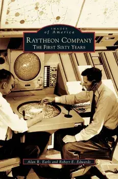 Raytheon Company: The First Sixty Years, Hardcover/Alan R. Earls