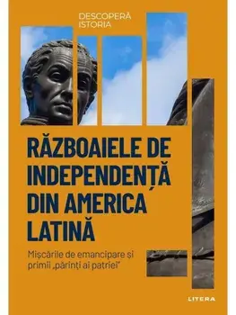 Razboaiele de independenta din America Latina. Miscarile de emancipare si primii "parinti ai patriei"/***