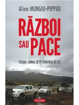 Razboi sau pace. Pseudo-jurnal de pe frontiera de Est/Alina Mungiu-Pippidi