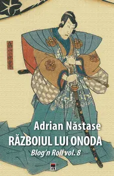 Razboiul lui Onoda. Blog'n Roll. Volumul 8/Adrian Nastase
