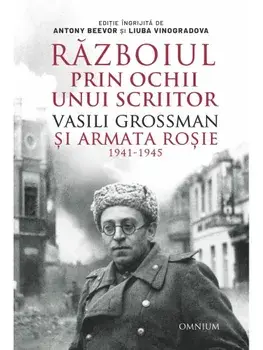 Razboiul prin ochii unui scriitor. Vasili Grossman si Armata Rosie. 1941-1945/Antony Beevor, Liuba Vinogradova