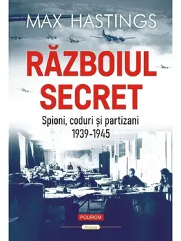 Razboiul secret. Spioni, coduri si partizani. 1939-1945/Max Hastings