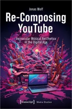 Re-Composing YouTube. Vernacular Musical Aesthetics in the Digital Age, Paperback/Jonas Wolf