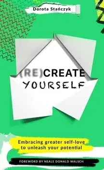 (Re)Create Yourself. Embracing greater self-love to unleash your potential, Paperback/Dorota Stanczyk