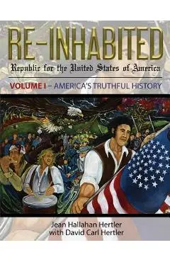 Re-Inhabited: Republic for the United States of America Volume I America's Truthful History - Jean Hallahan Hertler