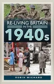 Re-living Britain in the 1940s, Hardback/Robin Wichard