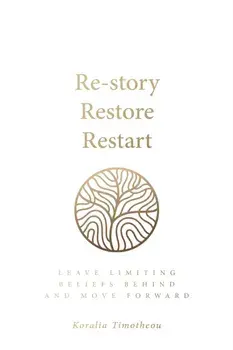 Re-Story, Restore, Restart. Leave Limiting Beliefs Behind and Move Forward, Paperback/Koralia Timotheou