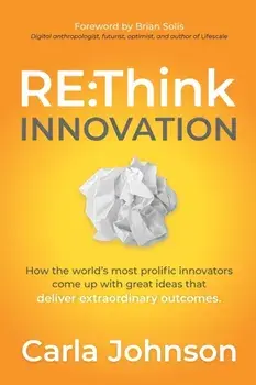 RE: Think Innovation: How the World's Most Prolific Innovators Come Up with Great Ideas That Deliver Extraordinary Outcomes/Carla Johnson