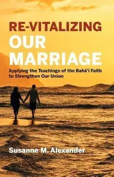 Re-Vitalizing Our Marriage: Applying the Teachings of the Bahá'í Faith to Strengthen Our Union, Paperback/Susanne M. Alexander