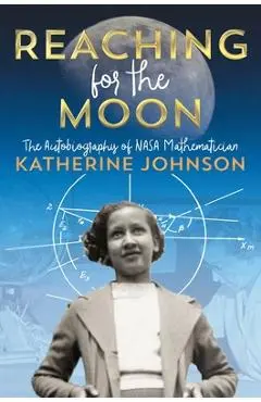 Reaching for the Moon: The Autobiography of NASA Mathematician Katherine Johnson - Katherine Johnson