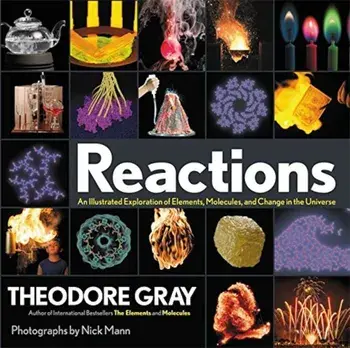 Reactions: An Illustrated Exploration of Elements, Molecules, and Change in the Universe, Hardcover/Theodore Gray