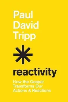 Reactivity. How the Gospel Transforms Our Actions and Reactions, Hardback/Paul David Tripp