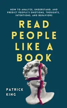 Read People Like a Book: How to Analyze, Understand, and Predict People's Emotions, Thoughts, Intentions, and Behaviors/Patrick King
