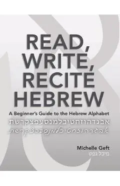 Read, Write, Recite Hebrew: A Beginner's Guide to the Hebrew Alphabet - Michelle Geft