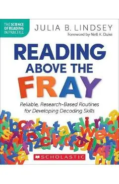 Reading Above the Fray: Reliable, Research-Based Routines for Developing Decoding Skills - Julia B. Lindsey