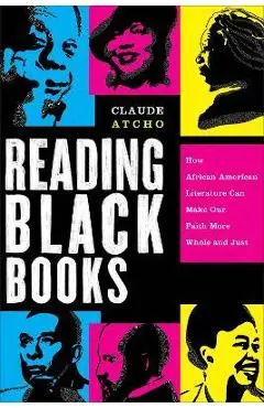 Reading Black Books: How African American Literature Can Make Our Faith More Whole and Just - Claude Atcho