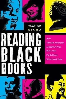 Reading Black Books - How African American Literature Can Make Our Faith More Whole and Just, Paperback/Claude Atcho
