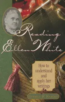 Reading Ellen White: How to Understand and Apply Her Writings, Paperback/George R. Knight