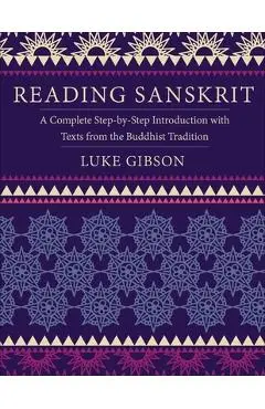 Reading Sanskrit: A Complete Step-By-Step Introduction with Texts from the Buddhist Tradition - Luke Gibson