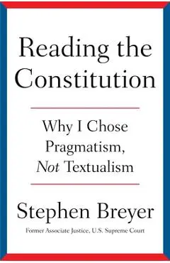 Reading the Constitution: Why I Chose Pragmatism, Not Textualism - Stephen Breyer