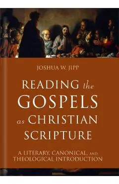 Reading the Gospels as Christian Scripture: A Literary, Canonical, and Theological Introduction - Joshua W. Jipp