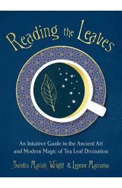Reading the Leaves: An Intuitive Guide to the Ancient Art and Modern Magic of Tea Leaf Divination - Sandra Mariah Wright