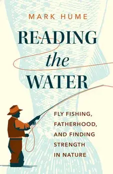 Reading the Water. Fishing, Fatherhood, and Finding Strength in Nature, Hardback/Mark Hume