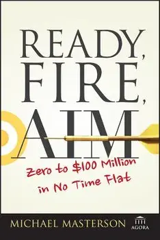 Ready, Fire, Aim: Zero to $100 Million in No Time Flat, Paperback/Michael Masterson