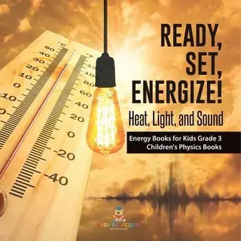 Ready, Set, Energize!: Heat, Light, and Sound Energy Books for Kids Grade 3 Children's Physics Books, Paperback/Baby Professor