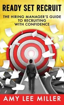 Ready Set Recruit: The Hiring Manager's Guide to Recruiting with Confidence, Hardcover/Amy Lee Miller