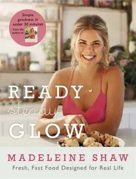 Ready, Steady, Glow. Fast, Fresh Food Designed for Real Life, Hardback/Madeleine Shaw